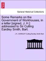 J H, Eardley Culling Eardley Smith Bart, J. H, J H., EARDLEY Culling Eardley Smith Bart - Some Remarks on the Government of Workhouses, in a Letter [signed, J. H.] Addressed to Sir Culling Eardley Smith, Bart., Häftad