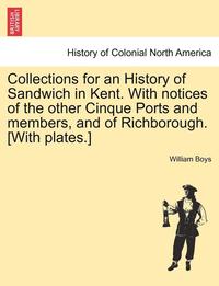 bokomslag Collections for an History of Sandwich in Kent. with Notices of the Other Cinque Ports and Members, and of Richborough. [With Plates.]