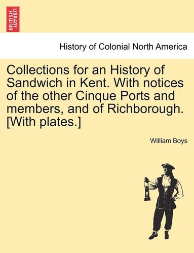 bokomslag Collections for an History of Sandwich in Kent. with Notices of the Other Cinque Ports and Members, and of Richborough. [With Plates.]