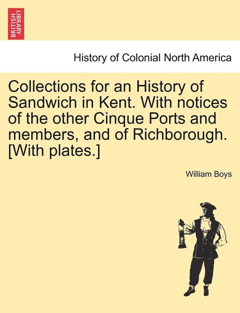 Collections for an History of Sandwich in Kent. with Notices of the Other Cinque Ports and Members, and of Richborough. [With Plates.] 1