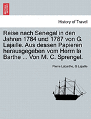 Reise Nach Senegal in Den Jahren 1784 Und 1787 Von G. Lajaille. Aus Dessen Papieren Herausgegeben Vom Herrn La Barthe ... Von M. C. Sprengel. 1