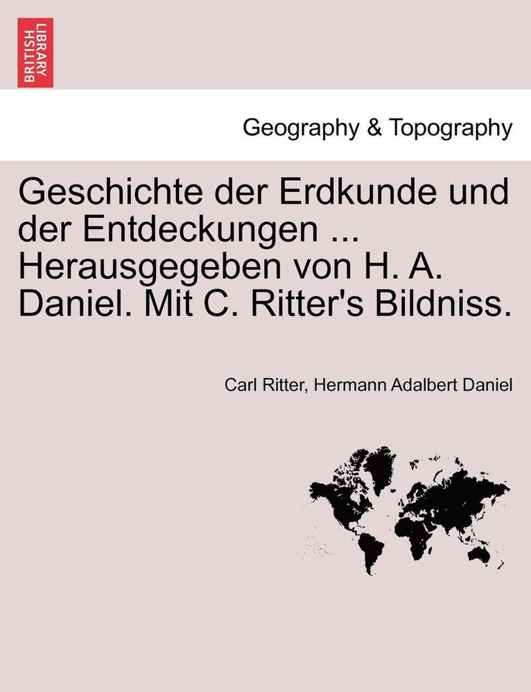 Geschichte Der Erdkunde Und Der Entdeckungen ... Herausgegeben Von H. A. Daniel. Mit C. Ritter's Bildniss. 1