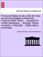 Pomponii Mel de Situ Orbis Libri Tres; Ad Omnium Angli Et Hiberni Codicum Mss. Fidem ... Recogniti Et Collati; Tabulisque ... Illustrati. Opera Et Studio J. Reinoldii ... Editio Altera, Emendata. 1