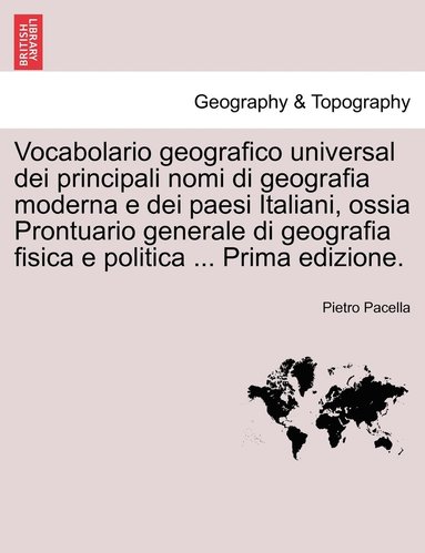 bokomslag Vocabolario geografico universal dei principali nomi di geografia moderna e dei paesi Italiani, ossia Prontuario generale di geografia fisica e politica ... Prima edizione.