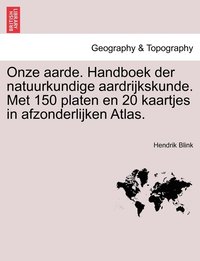 bokomslag Onze aarde. Handboek der natuurkundige aardrijkskunde. Met 150 platen en 20 kaartjes in afzonderlijken Atlas.