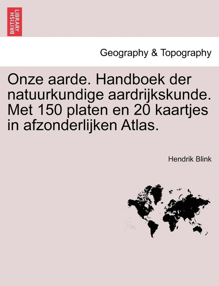 Onze aarde. Handboek der natuurkundige aardrijkskunde. Met 150 platen en 20 kaartjes in afzonderlijken Atlas. 1