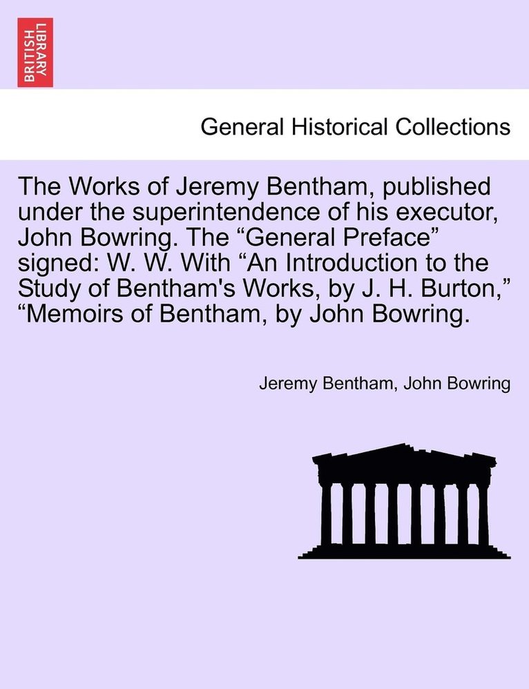 Works of Jeremy Bentham, published under the superintendence of his executor, John Bowring. The "General Preface" signed