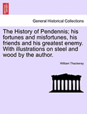 The History of Pendennis; His Fortunes and Misfortunes, His Friends and His Greatest Enemy. with Illustrations on Steel and Wood by the Author. 1