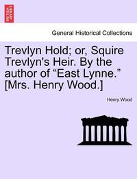 bokomslag Trevlyn Hold; Or, Squire Trevlyn's Heir. by the Author of "East Lynne." [Mrs. Henry Wood.]
