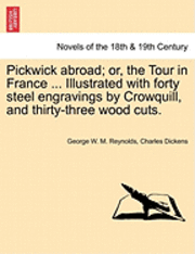 Pickwick abroad; or, the Tour in France ... Illustrated with forty steel engravings by Crowquill, and thirty-three wood cuts. 1