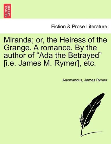 bokomslag Miranda; or, the Heiress of the Grange. A romance. By the author of "Ada the Betrayed" [i.e. James M. Rymer], etc.