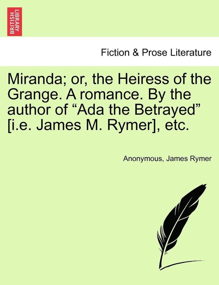 Miranda; or, the Heiress of the Grange. A romance. By the author of &quot;Ada the Betrayed&quot; [i.e. James M. Rymer], etc. 1