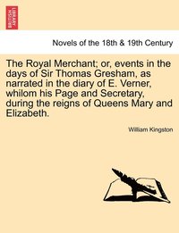 bokomslag The Royal Merchant; or, events in the days of Sir Thomas Gresham, as narrated in the diary of E. Verner, whilom his Page and Secretary, during the reigns of Queens Mary and Elizabeth.
