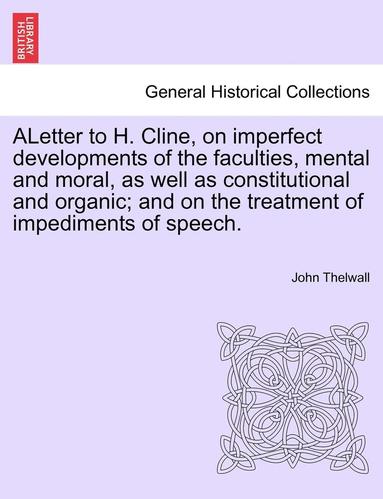 John Thelwall - Aletter to H. Cline, on Imperfect Developments of the Faculties, Mental and Moral, as Well as Constitutional and Organic; And on the Treatment of Impediments of Speech., Häftad