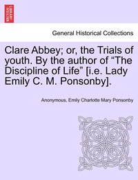 bokomslag Clare Abbey; or, the Trials of youth. By the author of &quot;The Discipline of Life&quot; [i.e. Lady Emily C. M. Ponsonby].