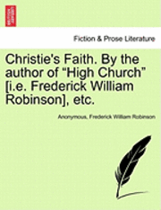 Christie's Faith. by the Author of &quot;High Church&quot; [I.E. Frederick William Robinson], Etc. 1