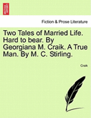 bokomslag Two Tales of Married Life. Hard to Bear. by Georgiana M. Craik. a True Man. by M. C. Stirling.