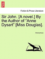 bokomslag Sir John. [A Novel.] by the Author of "Anne Dysart" [Miss Douglas].