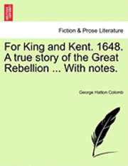 bokomslag For King and Kent. 1648. a True Story of the Great Rebellion ... with Notes.