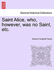 bokomslag Saint Alice, Who, However, Was No Saint, Etc.