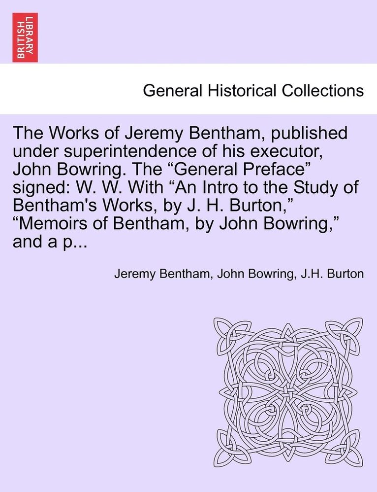 The Works of Jeremy Bentham, published under superintendence of his executor, John Bowring. The &quot;General Preface&quot; signed 1