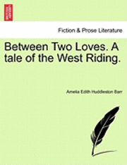 bokomslag Between Two Loves. a Tale of the West Riding.