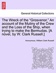 bokomslag The Wreck of the 'Grosvenor.' an Account of the Mutiny of the Crew and the Loss of the Ship, When Trying to Make the Bermudas. [A Novel, by W. Clark Russell.]