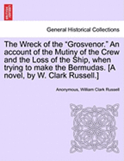 bokomslag The Wreck of the &quot;Grosvenor.&quot; an Account of the Mutiny of the Crew and the Loss of the Ship, When Trying to Make the Bermudas. [A Novel, by W. Clark Russell.]