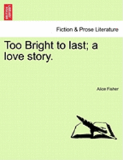 Too Bright to Last; A Love Story. 1