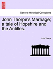 bokomslag John Thorpe's Marriage; A Tale of Hopshire and the Antilles.