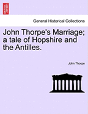 John Thorpe's Marriage; A Tale of Hopshire and the Antilles. 1