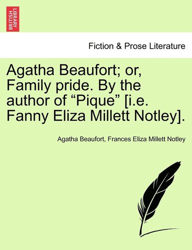 bokomslag Agatha Beaufort; or, Family pride. By the author of &quot;Pique&quot; [i.e. Fanny Eliza Millett Notley].