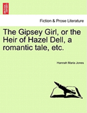 Gipsey Girl, or the Heir of Hazel Dell, a Romantic Tale, Etc.