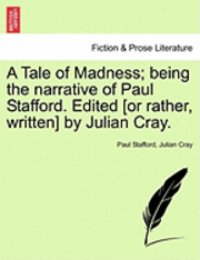 bokomslag A Tale of Madness; Being the Narrative of Paul Stafford. Edited [Or Rather, Written] by Julian Cray.