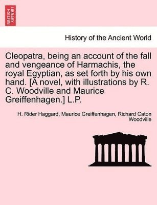 bokomslag Cleopatra, Being an Account of the Fall and Vengeance of Harmachis, the Royal Egyptian, as Set Forth by His Own Hand. [A Novel, with Illustrations by R. C. Woodville and Maurice Greiffenhagen.] L.P.