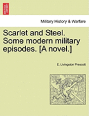 bokomslag Scarlet and Steel. Some Modern Military Episodes. [A Novel.]