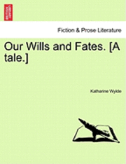 Our Wills and Fates. [A Tale.] 1