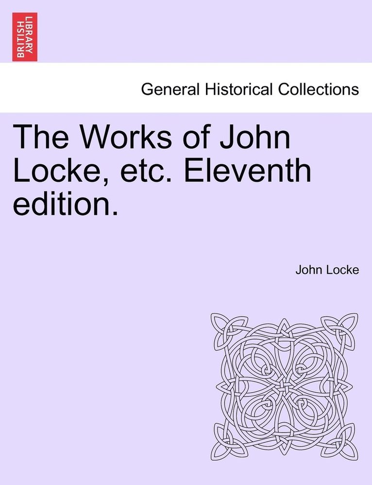 Works of John Locke, etc. Eleventh edition. 1