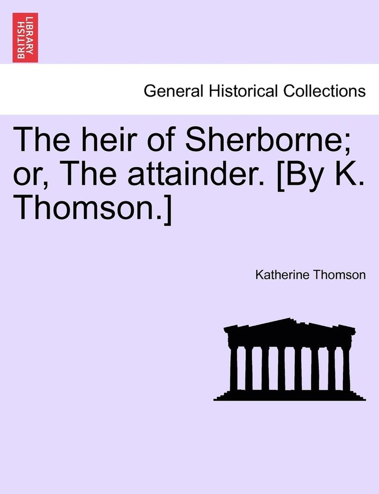 The heir of Sherborne; or, The attainder. [By K. Thomson.] 1