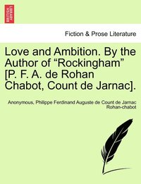 bokomslag Love and Ambition. By the Author of &quot;Rockingham&quot; [P. F. A. de Rohan Chabot, Count de Jarnac].