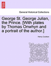 bokomslag George St. George Julian, the Prince. [With Plates by Thomas Onwhyn and a Portrait of the Author.]