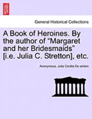 bokomslag A Book of Heroines. by the Author of 'Margaret and Her Bridesmaids' [I.E. Julia C. Stretton], Etc.