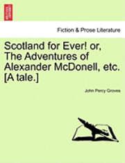 bokomslag Scotland for Ever! Or, the Adventures of Alexander McDonell, Etc. [A Tale.]