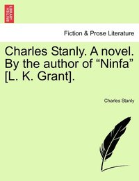 bokomslag Charles Stanly. A novel. By the author of &quot;Ninfa&quot; [L. K. Grant].