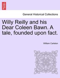 bokomslag Willy Reilly and his Dear Coleen Bawn. A tale, founded upon fact.