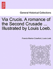 bokomslag Via Crucis. a Romance of the Second Crusade ... Illustrated by Louis Loeb.