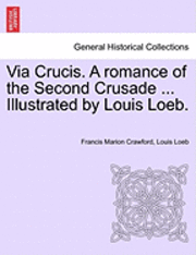 Via Crucis. a Romance of the Second Crusade ... Illustrated by Louis Loeb. 1