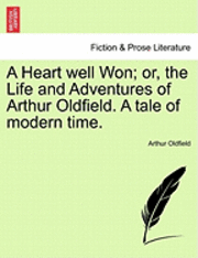 bokomslag A Heart Well Won; Or, the Life and Adventures of Arthur Oldfield. a Tale of Modern Time.