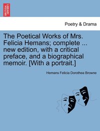 bokomslag The Poetical Works of Mrs. Felicia Hemans; complete ... new edition, with a critical preface, and a biographical memoir. [With a portrait.]