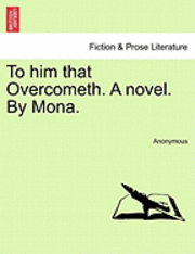 bokomslag To Him That Overcometh. a Novel. by Mona.